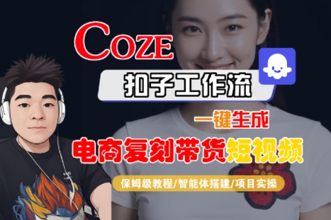 Coze扣子工作流一键生成电商复刻带货短视频，保姆级教程-智能体搭建-项目实操-云深网创社