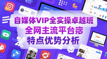 自媒体VIP全实操卓越班，全网主流平台特点优势分析-云深网创社