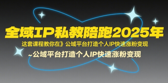 全域IP私教陪跑2025年，这套课程教你在​公域平台打造个人IP快速涨粉变现-云深网创社