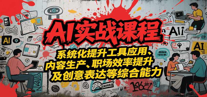 AI实战系统课程，提升工具应用、内容生产、职场效率提升及创意表达等综合能力-云深网创社