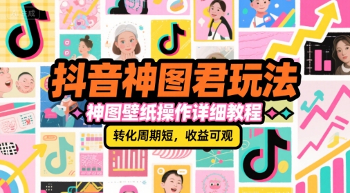 抖音神图君玩法，神图壁纸操作详细教程，转化周期短，收益可观-云深网创社