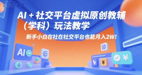 AI+小红书虚拟原创教辅（学科）玩法教学，新手小白在小红书也能月入2W-云深网创社