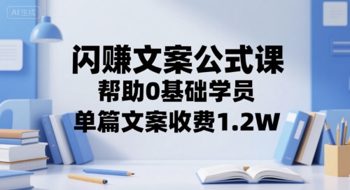 闪赚文案公式课，帮助0基础学员，单篇文案收费1.2W-云深网创社