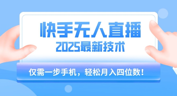 【快手无人直播】2025年最新玩法，只需一部手机，轻松月入四位数【揭秘】-云深网创社