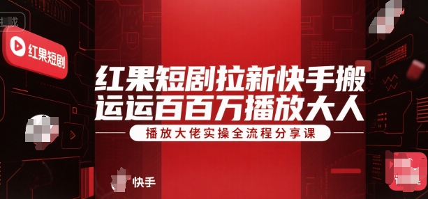 红果短剧拉新快手搬运百万播放大佬实操全流程分享课-云深网创社