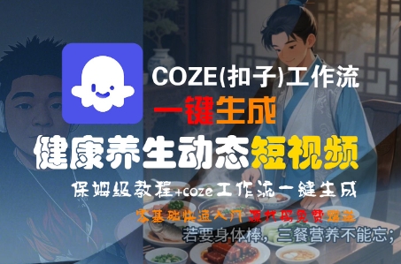 COZE(扣子)工作流一键生成健康养生动态短视频，保姆级教程，零基础快速入门-云深网创社