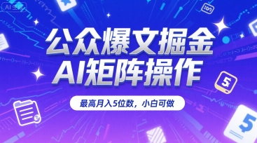 公众爆文掘金，AI矩阵操作，最高月入5位数，小白可做-云深网创社