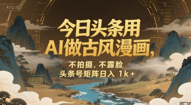 今日头条用AI做古风漫画，不拍摄，不露脸，头条号矩阵日入1k+-云深网创社