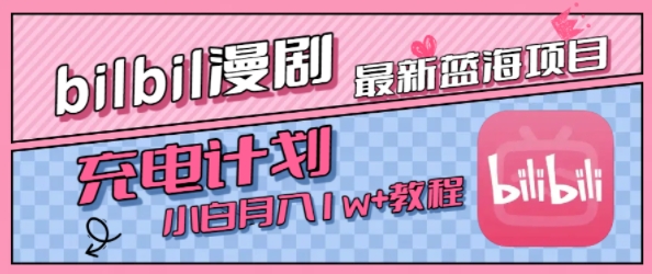 最新蓝海项目，B站充电计划，小白也能月入1w+-云深网创社