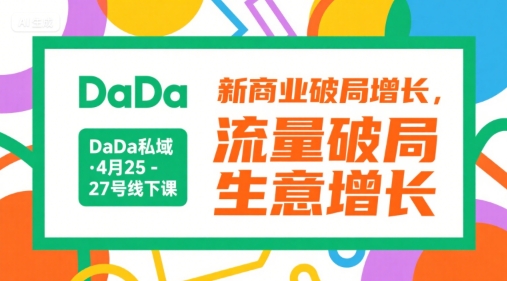 DaDa私域·4月25-27号线下课，新商业破局增长，流量破局，生意增长-云深网创社