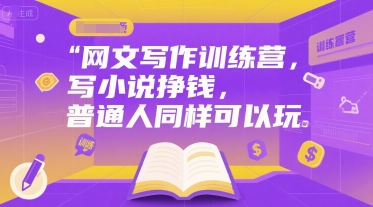 网文写作训练营，写小说挣钱，普通人同样可以玩-云深网创社