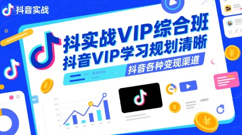 抖音实战VIP综合班，抖音VIP学习规划请晰抖音各种变现渠道-云深网创社