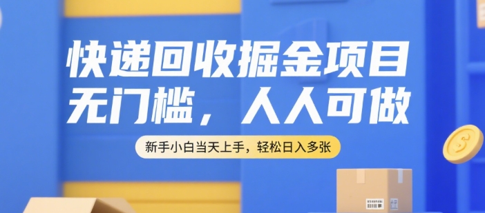 快递回收掘金项目，无门槛，人人可做，新手小白当天上手，轻松日入多张【揭秘】-云深网创社