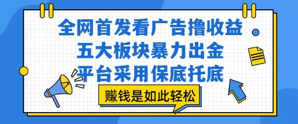 全网首发看广告撸收益，五大板块暴力出金，平台采用保底托底，挣钱是如此轻松作【揭秘】-云深网创社
