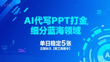 AI代写PPT打金，细分蓝海领域，单日稳定5张，正规长久【附工具指令】-云深网创社