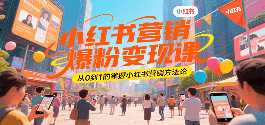 小红书营销爆粉变现课，从0到1的掌握小红书营销方法论-云深网创社