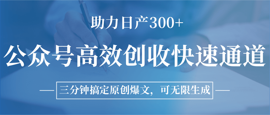 公众号高效创收快速通道，三分钟搞定原创爆文，助力日产300+-云深网创社