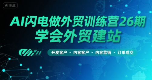 AI闪电做外贸训练营26期，学会外贸建站-开发客户-内容营销-订单成交-云深网创社