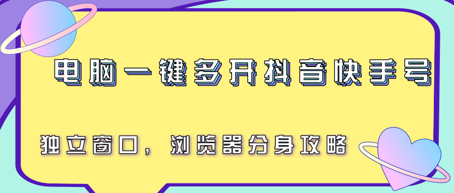 电脑一键多开抖音快手号，独立窗口，浏览器分身攻略-云深网创社
