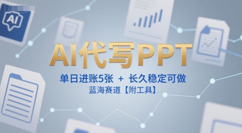 AI代写PPT，单日进账5张+，长久稳定可做，蓝海赛道【附工具】-云深网创社