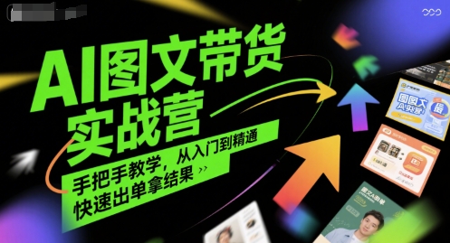 AI图文带货实战营，手把手教学，从入门到精通，快速出单拿结果-云深网创社