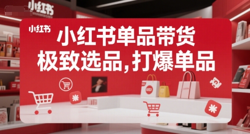 小红书单品带货，极致选品，打爆单品-云深网创社