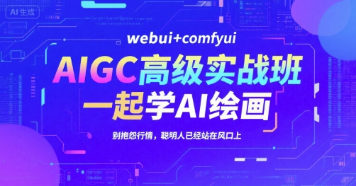 AIGC高级实战班，webui+comfyui，一起学AI绘画，别抱怨行情，聪明人已经站在风口上-云深网创社