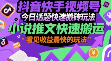 抖音快手视频号今日话题快速搬砖玩法，小说推文快速搬运，看见收益最快的玩法-云深网创社