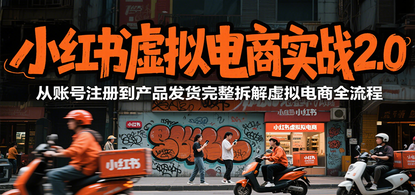 小红书虚拟电商实战2.0，从账号注册到产品发货完整拆解虚拟电商全流程-云深网创社