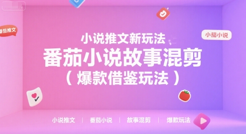 小说推文新玩法，番茄小说故事混剪（爆款借鉴玩法）-云深网创社
