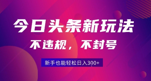 2025今日头条原创玩法5.0，不违规不封号，零门槛新手跟着做也能日入3张+-云深网创社