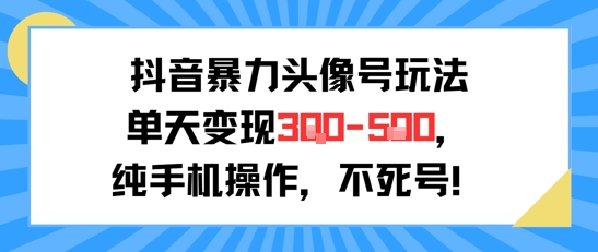 抖音暴力头像号玩法，单天变现3-5张纯手机操作，小白也能行-云深网创社