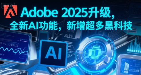 Adobe 2025升级，全新AI功能，新增超多黑科技-云深网创社