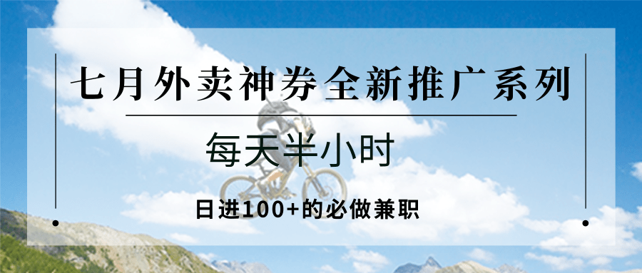 七月外卖神券全新推广系列；每天半小时，日进100+的必做兼职-云深网创社