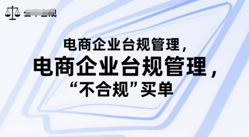 电商企业台规管理，别让你的公司为“不合规”买单-云深网创社