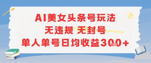 AI美女头条号玩法无违规无封号单人单号日均收益3张-云深网创社
