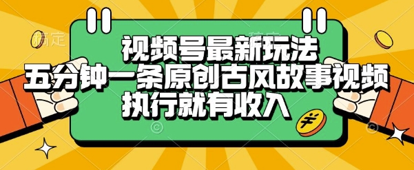 视频号最新玩法，五分钟一条原创古风故事类视频执行就有收入【揭秘】-云深网创社