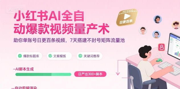 小红书AI全自动爆款视频量产术，助你单账号日更百条视频，7天搭建不封号矩阵流量池-云深网创社