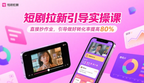 短剧拉新引导实操课，直接抄作业，引导做好转化率提高80%-云深网创社