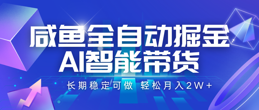 咸鱼全自动掘金，AI智能带货 长期稳定可做，轻松月入2W+-云深网创社