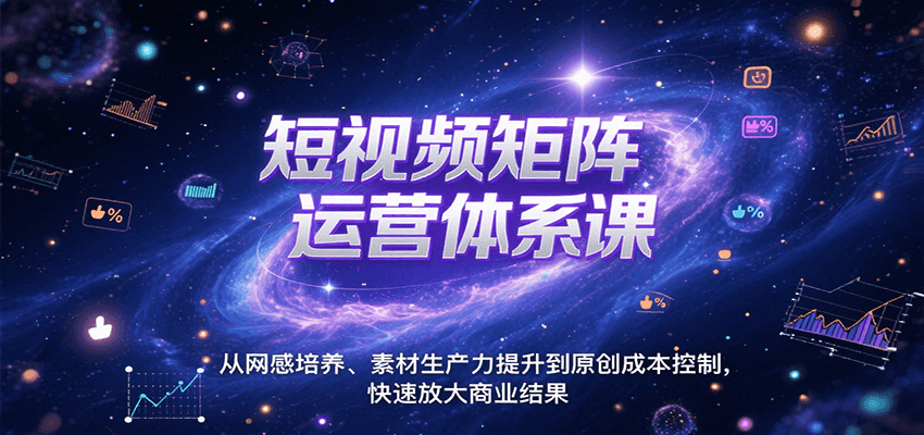 短视频矩阵运营体系课，从网感培养、素材生产力提升到原创成本控制，快速放大商业结果-云深网创社
