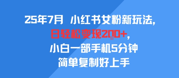 25年7月小红书女粉新玩法，公域转私域变现，日轻松变现2张+，5分钟简单复制好上手-云深网创社
