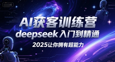 AI获客训练营，deepseek入门到精通，2025让你拥有超能力-云深网创社