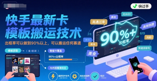 快手最新卡模板搬运技术，出框率可以做到90%以上，可以搬运任何赛道-云深网创社
