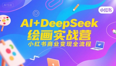 AI+DeepSeek绘画实战营，小红书商业变现全流程-云深网创社