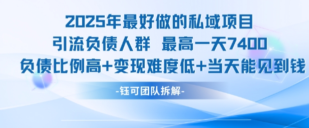 2025年最好做的私域项目，引流负债人群，最高一天变现7.4k，人群占比高，变现难度低，当天就能见到钱-云深网创社