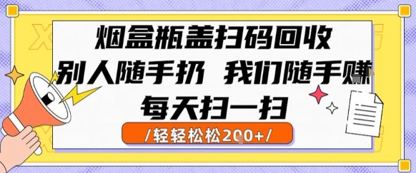 烟盒瓶盖扫码回收，别人随手扔 我们随手挣，闷声发大财，每天扫一扫，轻轻松松2张【揭秘】-云深网创社