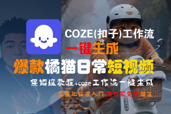 COZE(扣子)工作流一键生成爆款橘猫日常短视频，保姆级教程，零基础快速入门-云深网创社