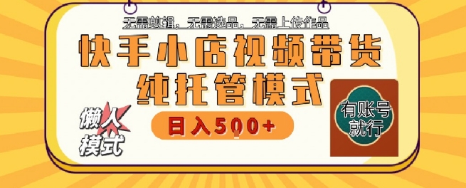 快手小店托管代运营，无需剪辑，无需选品，无需上传作品，全程无需操作，轻松月入5k+【揭秘】-云深网创社