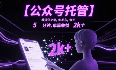 【公众号托管 】我提供文章，你发布，每天5分钟，单篇收益2k+【揭秘】-云深网创社